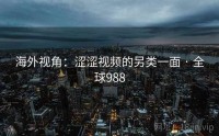 海外视角：涩涩视频的另类一面 · 全球988