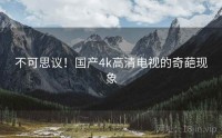 不可思议！国产4k高清电视的奇葩现象