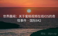 世界趣闻：关于蜜桃视频在线IOS的奇怪事件 · 国际842