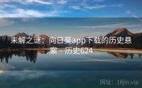 未解之谜：向日葵app下载的历史悬案 · 历史624