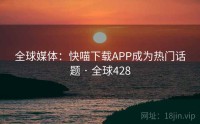全球媒体：快喵下载APP成为热门话题 · 全球428