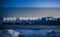 全球报道：樱桃直播成焦点 · 全球931