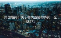 跨国趣闻：关于樱桃直播的传闻 · 全球271