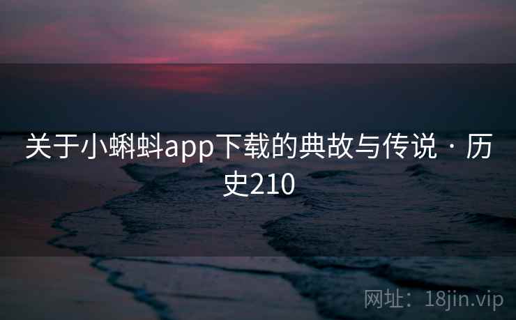 关于小蝌蚪app下载的典故与传说 · 历史210 关于小蝌蚪app下载的典故与传说 · 历史210