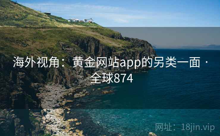 海外视角：黄金网站app的另类一面 · 全球874