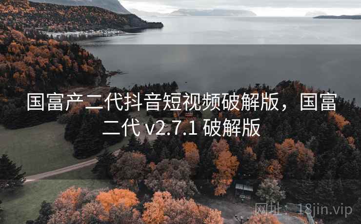 国富产二代抖音短视频破解版,国富二代 v2.7.1 破解版 国富产二代抖音短视频破解版,国富二代 v2.7.1 破解版