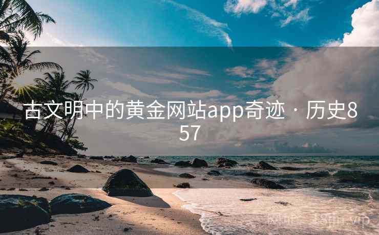 古文明中的黄金网站app奇迹 · 历史857 古文明中的黄金网站app奇迹 · 历史857