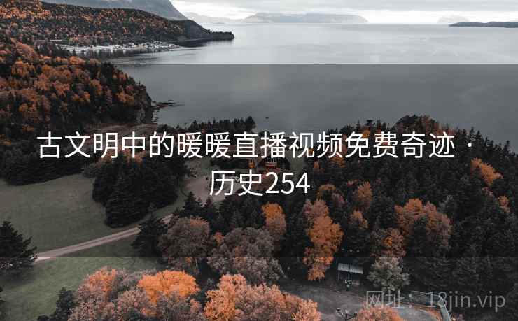 古文明中的暖暖直播视频免费奇迹 · 历史254