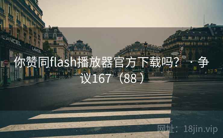 你赞同flash播放器官方下载吗？ · 争议167（88 ）
