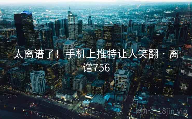 太离谱了！手机上推特让人笑翻 · 离谱756