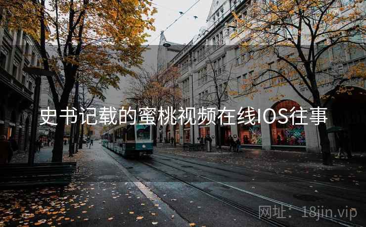 史书记载的蜜桃视频在线IOS往事 史书记载的蜜桃视频在线IOS往事