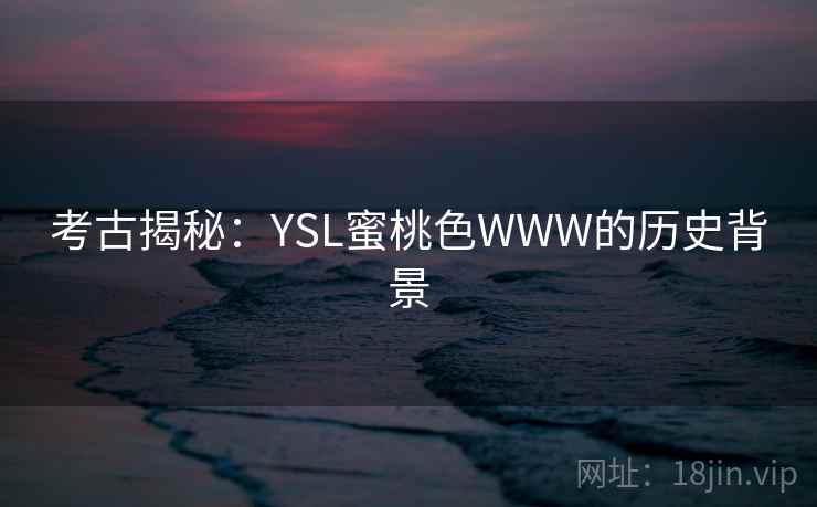 考古揭秘：YSL蜜桃色WWW的历史背景