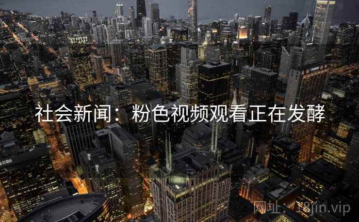 社会新闻：粉色视频观看正在发酵