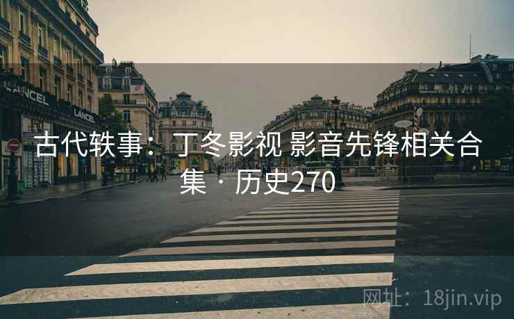 古代轶事：丁冬影视 影音先锋相关合集 · 历史270