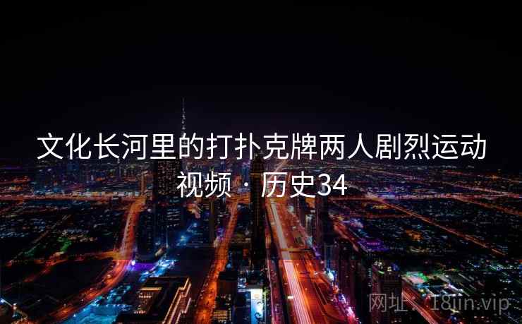 文化长河里的打扑克牌两人剧烈运动视频 · 历史34