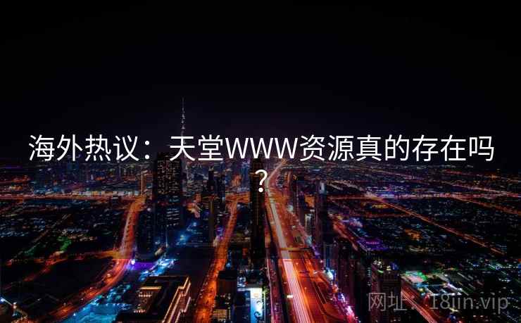 海外热议:天堂WWW资源真的存在吗? 海外热议:天堂WWW资源真的存在吗?