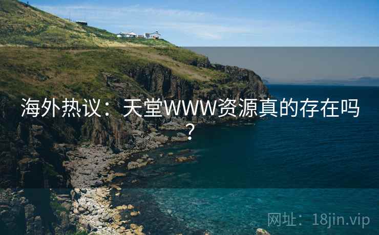 海外热议:天堂WWW资源真的存在吗? 海外热议:天堂WWW资源真的存在吗?
