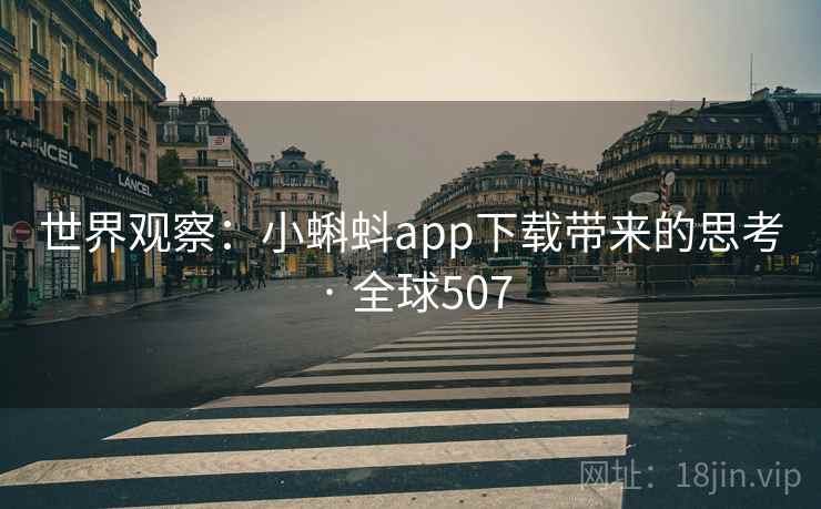 世界观察：小蝌蚪app下载带来的思考 · 全球507